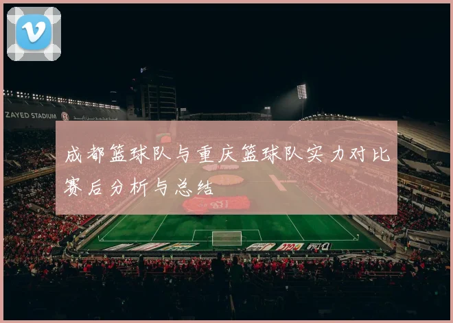 成都篮球队与重庆篮球队实力对比赛后分析与总结