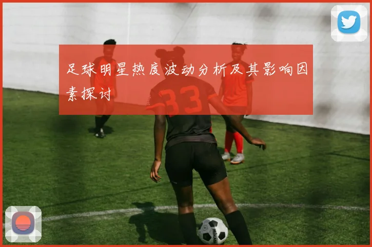 足球明星热度波动分析及其影响因素探讨